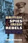 British Spies & Irish Rebels: British Intelligence and Ireland 1916-1945